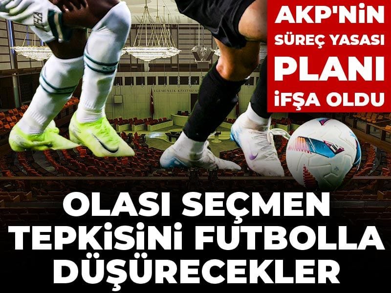AKP’nin Yasal Düzenleme Stratejisi Açığa Çıktı: Seçmen Tepkisini Futbol Atmosferiyle Dindirecekler