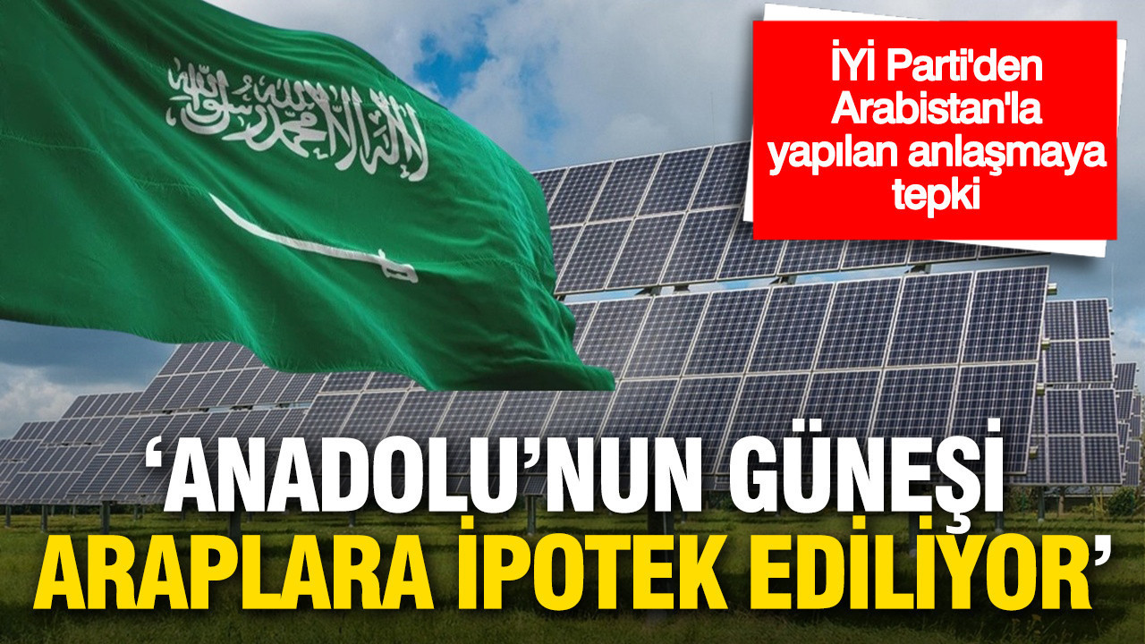 İYİ Parti’den Güneş Enerjisi Anlaşmasına Sert Eleştiri: “Anadolu’nun Güneşi Yabancılara Satılıyor”